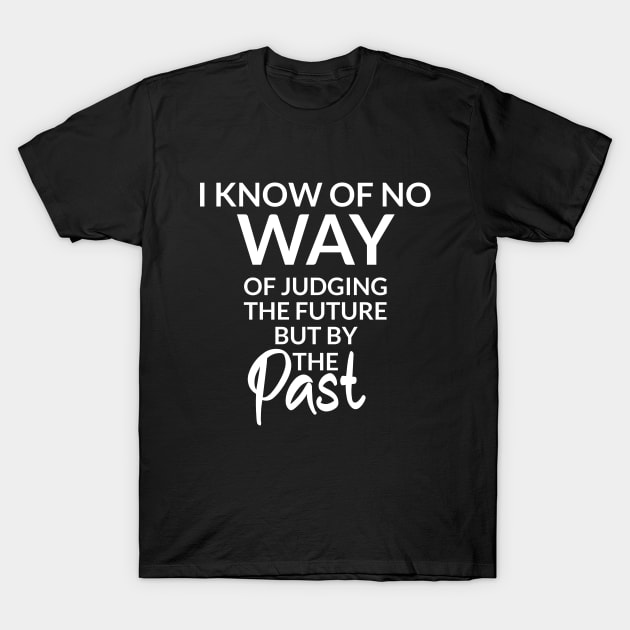 I know of no way of judging the future but by the past T-Shirt by potatonamotivation